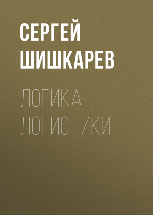 обложка книги Логика логистики - Сергей ШИШКАРЕВ