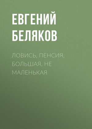 обложка книги Ловись, пенсия, большая, не маленькая - Евгений БЕЛЯКОВ