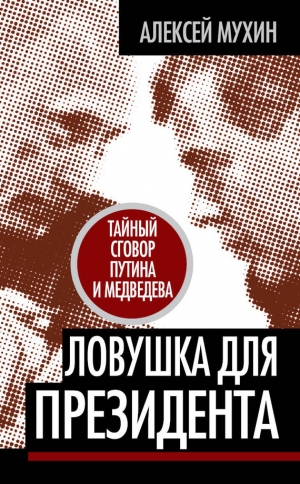обложка книги Ловушка для Президента. Тайный сговор Путина и Медведева  - Алексей Мухин