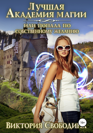 обложка книги Лучшая академия магии, или Попала по собственному желанию – 1 - Виктория Свободина