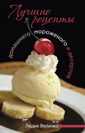 обложка книги Лучшие рецепты домашнего мороженого и десертов - Лидия Величко