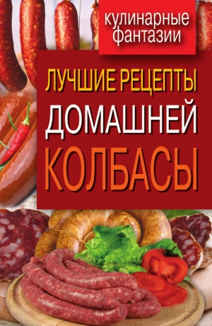 обложка книги Лучшие рецепты домашней колбасы - Ирина Зайцева