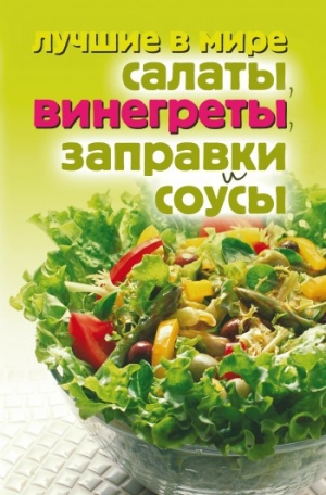 обложка книги Лучшие в мире салаты, винегреты, заправки и соусы - Михаил Зубакин