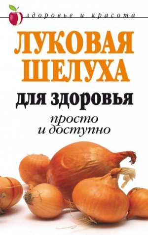 обложка книги Луковая шелуха для здоровья: Просто и доступно - Дарья Нестерова