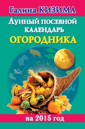 обложка книги Лунный посевной календарь огородника на 2015 год - Галина Кизима