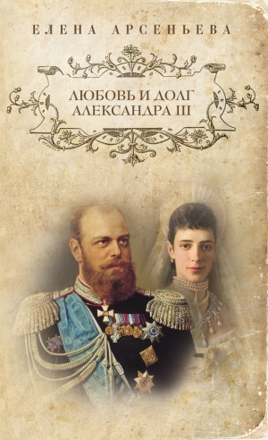 обложка книги Любовь и долг Александра III - Елена Арсеньева