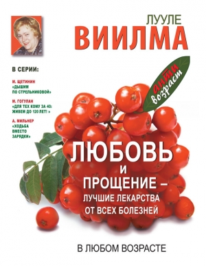 обложка книги Любовь и прощение – лучшие лекарства от всех болезней в любом возрасте - Виилма Лууле