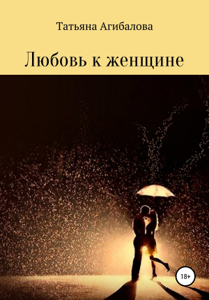 обложка книги Любовь к женщине - Татьяна Агибалова