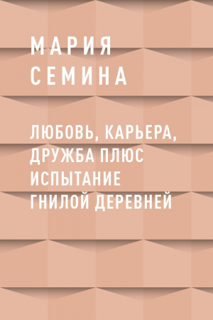 обложка книги Любовь, карьера, дружба плюс испытание гнилой деревней - Мария Семина