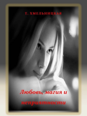 обложка книги Любовь, магия и неприятности (СИ) - Татьяна Хмельницкая