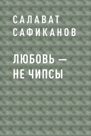 обложка книги Любовь – не чипсы - Салават Сафиканов
