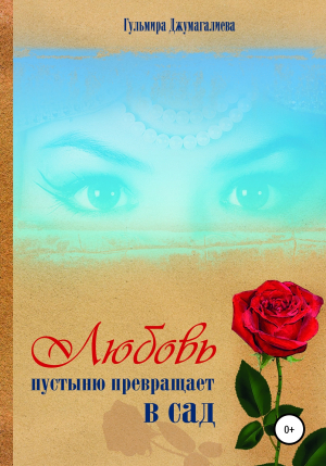 обложка книги Любовь пустыню превращает в сад - Гульмира Джумагалиева