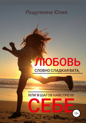 обложка книги Любовь словно сладкая вата, или 10 шагов навстречу себе - Юлия Рощупкина