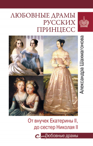 обложка книги Любовные драмы русских принцесс. От Екатерины I до Николая II - Александра Шахмагонова