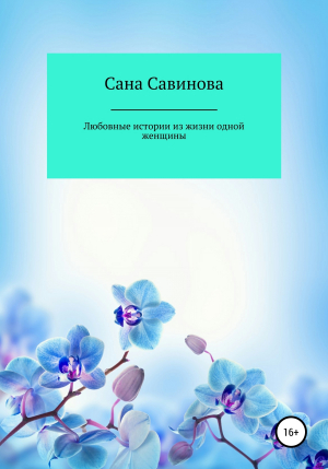 обложка книги Любовные истории из жизни одной женщины - Сана Савинова