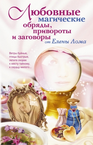 обложка книги Любовные магические обряды, привороты и заговоры от Елены Лома - Елена Лома