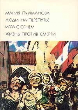 обложка книги Люди на перепутье. Игра с огнем. Жизнь против смерти - Мария Пуйманова