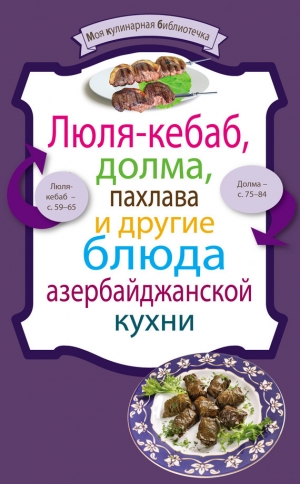 обложка книги Люля-кебаб, долма, пахлава и другие блюда азербайджанской кухни - авторов Коллектив