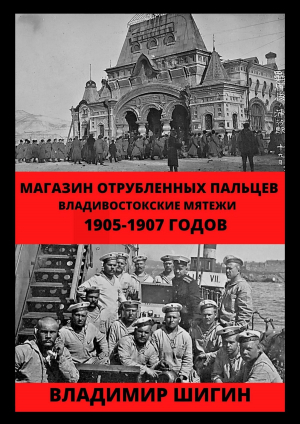 обложка книги Магазин отрубленных пальцев. Владивостокские мятежи 1905-1907 годов - Владимир Шигин