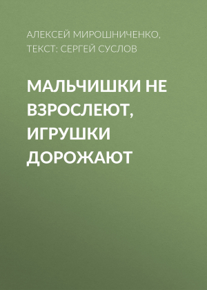 обложка книги Мальчишки не взрослеют, игрушки дорожают - Текст: Сергей Суслов, Алексей Мирошниченко