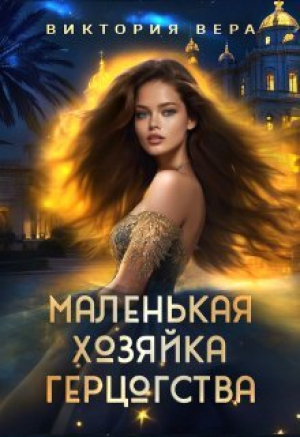 обложка книги Маленькая хозяйка большого герцогства (СИ) - Виктория Вера