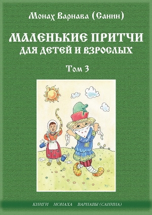 обложка книги Маленькие притчи для детей и взрослых том 3 (СИ) - Монах Варнава (Санин)