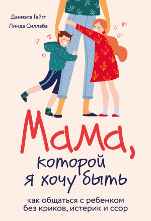 обложка книги Мама, которой я хочу быть. Как общаться с ребенком без криков, истерик и ссор - Даниэла Гайгг