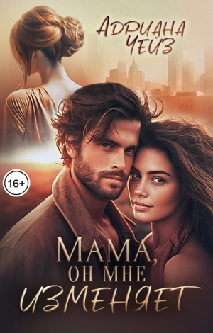 обложка книги Мама, он мне изменяет (СИ) - Адриана Чейз