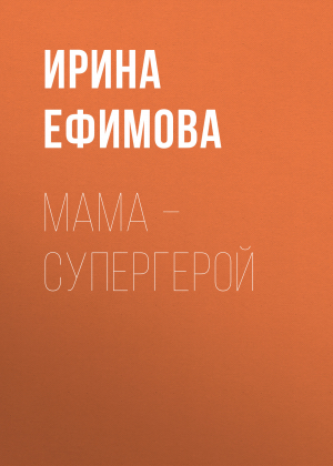 обложка книги Мама – супергерой - Ирина Ефимова