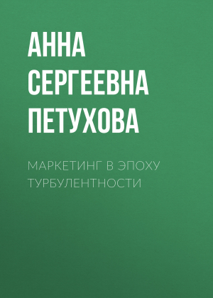 обложка книги Маркетинг в эпоху турбулентности - Анна Петухова
