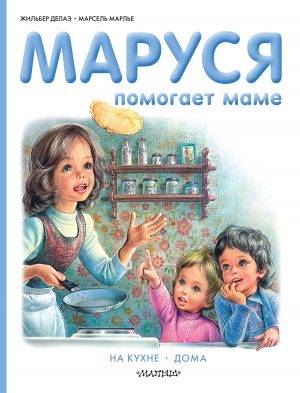 обложка книги Маруся помогает маме: На кухне. Дома - Жильбер Делаэ