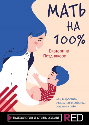обложка книги Мать на 100%. Как вырастить счастливого ребенка, сохранив себя - Екатерина Позднякова