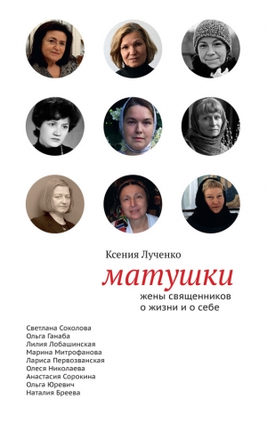 обложка книги Матушки: Жены священников о жизни и о себе - Ксения Лученко