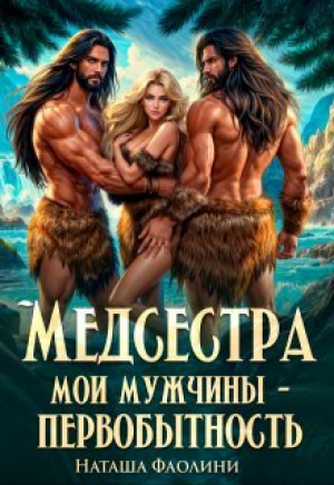 обложка книги Медсестра. Мои мужчины – первобытность! (СИ) - Наташа Фаолини