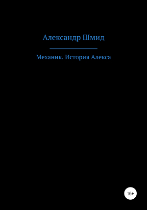 обложка книги Механик. История Алекса - Александр Шмид