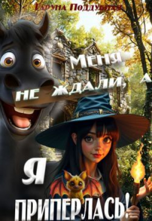 обложка книги Меня не ждали, а я приперлась! (СИ) - Таруна Поддубная
