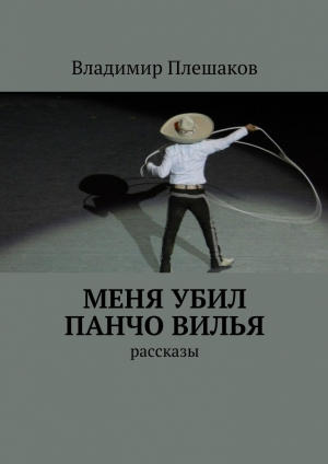 обложка книги Меня убил Панчо Вилья - Владимир Плешаков