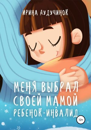 обложка книги Меня выбрал своей мамой ребенок-инвалид - Ирина Аудучинок