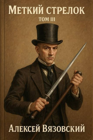 обложка книги Меткий стрелок. Том III (СИ) - Алексей Вязовский