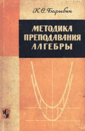 обложка книги Методика преподавания алгебры. Пособие для учителей восьмилетней школы - Константин Барыбин