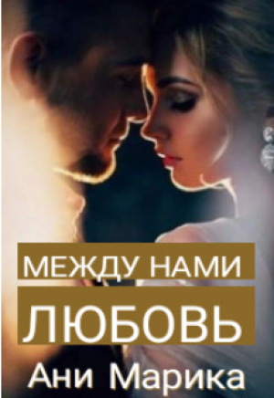 обложка книги Между нами любовь (СИ) - Ани Марика