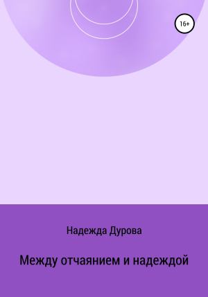 обложка книги Между отчаянием и надеждой - Надежда Дурова