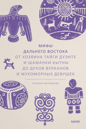 обложка книги Мифы Дальнего Востока. От хозяина тайги Дуэнте и шаманки Кытны до духов вулканов и мухоморных девушек - Татьяна Муравьева
