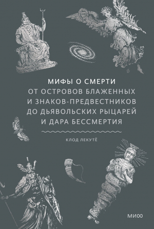 обложка книги Мифы о смерти. От островов блаженных и знаков-предвестников до дьявольских рыцарей и дара бессмертия - Клод Лекуте