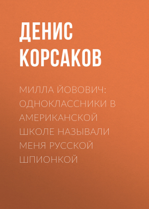 обложка книги Милла ЙОВОВИЧ: Одноклассники в американской школе называли меня русской шпионкой - Денис КОРСАКОВ