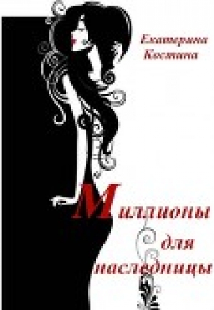 обложка книги Миллионы для наследницы (СИ) - Екатерина Костина