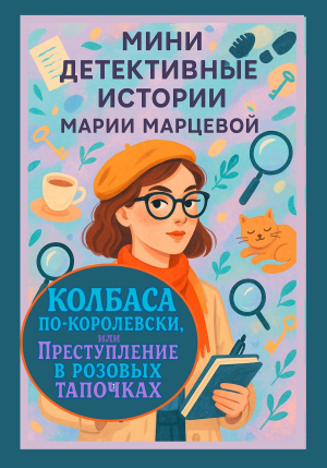 обложка книги Мини детективные истории Марии Марцевой. Колбаса по-королевски, или Преступление в розовых тапочках - Мария Марцева