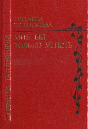 обложка книги Мне бы только успеть - Людмила Татьяничева