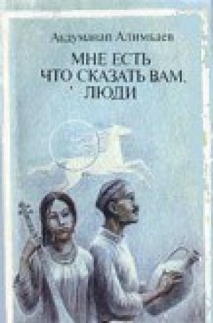 обложка книги Мне есть что сказать Вам, люди (Рассказы) - Абдуманап Алимбаев