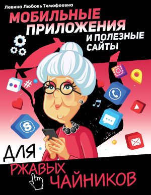 обложка книги Мобильные приложения и полезные сайты для ржавых чайников - Любовь Левина
